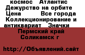 1.1) космос : Атлантис - Дежурство на орбите › Цена ­ 990 - Все города Коллекционирование и антиквариат » Значки   . Пермский край,Соликамск г.